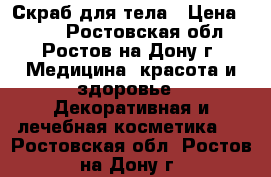 Скраб для тела › Цена ­ 200 - Ростовская обл., Ростов-на-Дону г. Медицина, красота и здоровье » Декоративная и лечебная косметика   . Ростовская обл.,Ростов-на-Дону г.